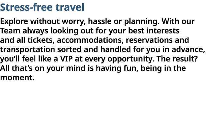 Stress-free travel Explore without worry, hassle or planning  With our Team always looking out for your best interest   
