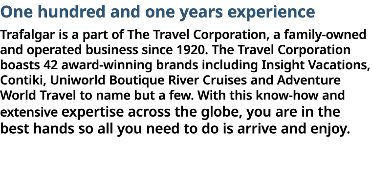 One hundred and one years experience Trafalgar is a part of The Travel Corporation, a family-owned and operated busin   