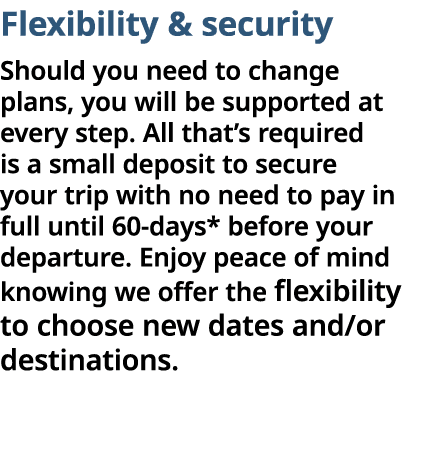 Flexibility & security Should you need to change plans, you will be supported at every step  All that s required is a   