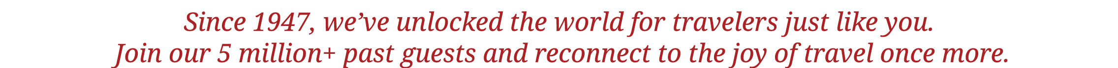 Since 1947, we ve unlocked the world for travelers just like you  Join our 5 million+ past guests and reconnect to th   