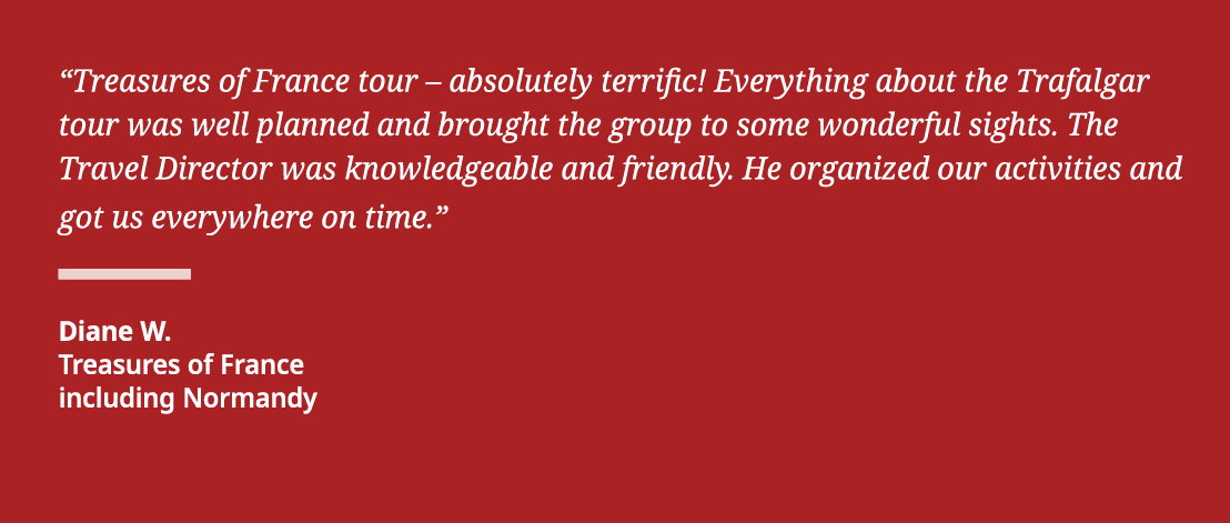  Treasures of France tour   absolutely terrific  Everything about the Trafalgar tour was well planned and brought the   