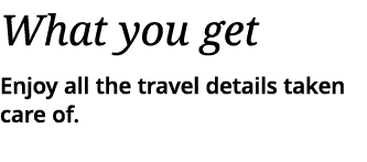 What you get Enjoy all the travel details taken care of   