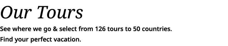 Our Tours See where we go & select from 126 tours to 50 countries  Find your perfect vacation  