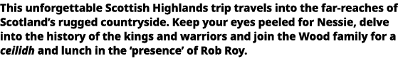   This unforgettable Scottish Highlands trip travels into the far-reaches of Scotland s rugged countryside  Keep your   