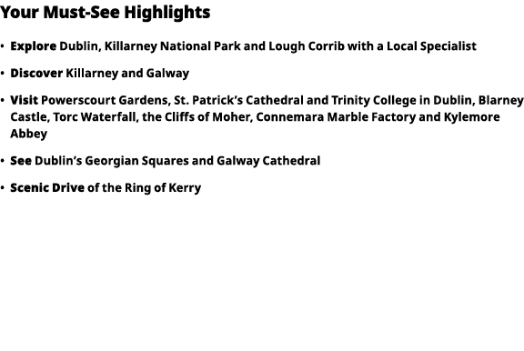 Your Must-See Highlights     Explore  Dublin, Killarney National Park and Lough Corrib with a Local Specialist      D   