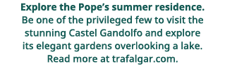 Explore the Pope s summer residence  Be one of the privileged few to visit the stunning Castel Gandolfo and explore i   
