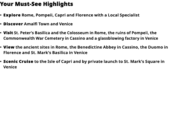 Your Must-See Highlights     Explore  Rome, Pompeii, Capri and Florence with a Local Specialist      Discover  Amalfi   