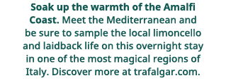  Soak up the warmth of the Amalfi Coast   Meet the Mediterranean and be sure to sample the local limoncello and laidb   