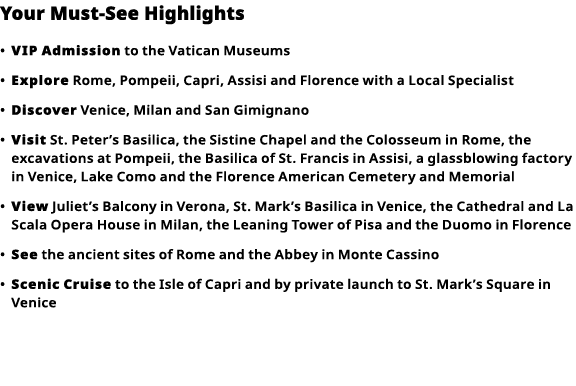 Your Must-See Highlights     VIP Admission  to the Vatican Museums      Explore  Rome, Pompeii, Capri, Assisi and Flo   