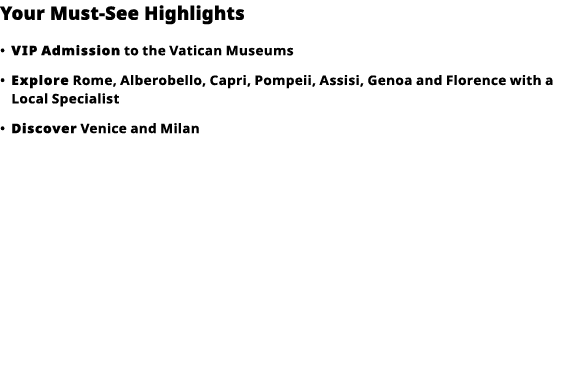 Your Must-See Highlights     VIP   Admission  to the Vatican Museums      Explore  Rome, Alberobello, Capri, Pompeii,   