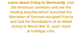 Learn about D-Day in Normandy     Visit the American cemetery and see the landing beaches which launched the liberati   