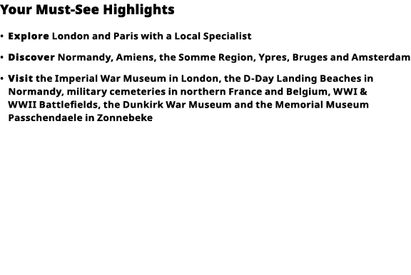 Your Must-See Highlights     Explore  London and Paris with a Local Specialist      Discover  Normandy, Amiens, the S   