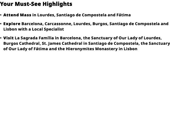 Your Must-See Highlights     Attend   Mass  in Lourdes, Santiago de Compostela and Fátima      Explore  Barcelona, Ca   