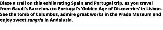   Blaze a trail on this exhilarating Spain and Portugal trip, as you travel from Gaudí s Barcelona to Portugal s  Gol   
