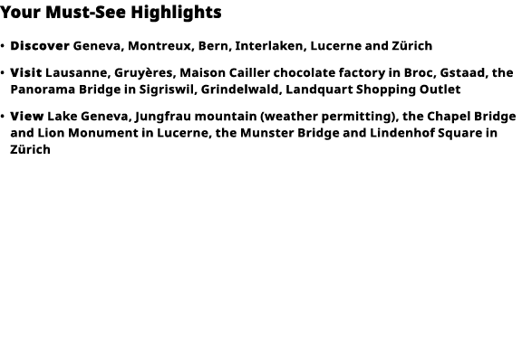 Your Must-See Highlights     Discover   Geneva, Montreux, Bern, Interlaken, Lucerne and Zürich       Visit   Lausanne   