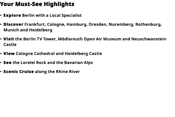 Your Must-See Highlights     Explore  Berlin with a Local Specialist      Discover  Frankfurt, Cologne, Hamburg, Dres   