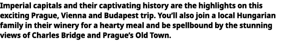   Imperial capitals and their captivating history are the highlights on this exciting Prague, Vienna and Budapest tri   