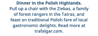 Dinner in the Polish Highlands  Pull up a chair with the Ziebas, a family of forest rangers in the Tatras, and feast    