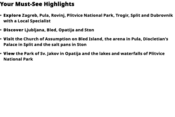 Your Must-See Highlights     Explore  Zagreb, Pula, Rovinj, Plitvice National Park, Trogir, Split and Dubrovnik with    