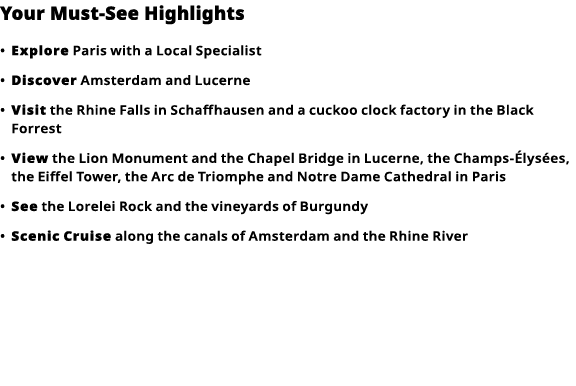 Your Must-See Highlights     Explore  Paris with a Local Specialist      Discover  Amsterdam and Lucerne      Visit     