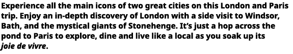  Experience all the main icons of two great cities on this London and Paris trip  Enjoy an in-depth discovery of Lon   