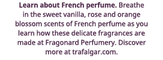 Learn about French perfume  Breathe in the sweet vanilla, rose and orange blossom scents of French perfume as you lea   