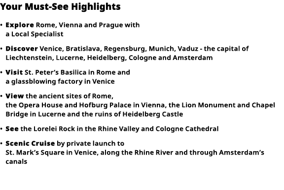 Your Must-See Highlights     Explore  Rome, Vienna and Prague with a Local Specialist      Discover  Venice, Bratisla   