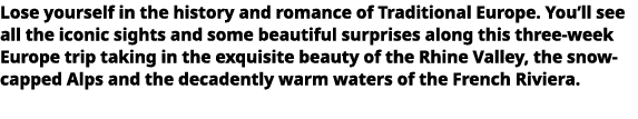   Lose yourself in the history and romance of Traditional Europe  You ll see all the iconic sights and some beautiful   