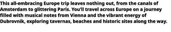   This all-embracing Europe trip leaves nothing out, from the canals of Amsterdam to glittering Paris  You ll travel    