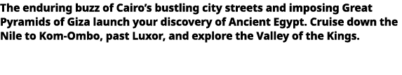   The enduring buzz of Cairo s bustling city streets and imposing Great Pyramids of Giza launch your discovery of Anc   