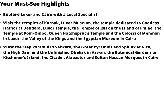 Your Must-See Highlights     Explore  Luxor and Cairo with a Local Specialist      Visit  the temples of Karnak, Luxo   