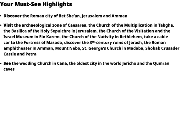 Your Must-See Highlights     Discover  the Roman city of Bet She an, Jerusalem and Amman      Visit  the archaeologic   